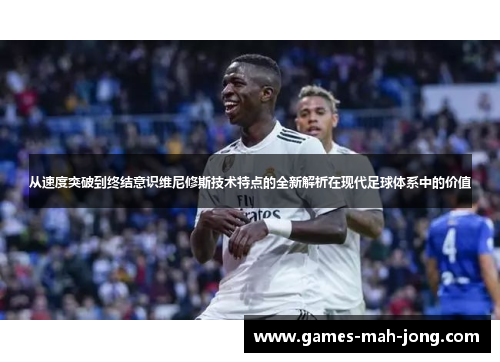 从速度突破到终结意识维尼修斯技术特点的全新解析在现代足球体系中的价值