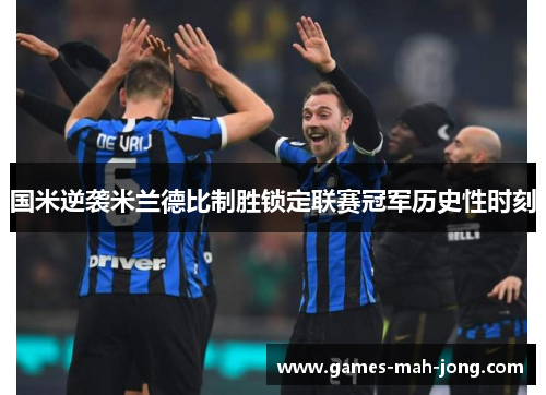 国米逆袭米兰德比制胜锁定联赛冠军历史性时刻
