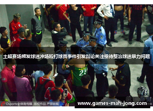 土超赛场频发球迷冲场殴打球员事件引发舆论关注亟待整治球迷暴力问题
