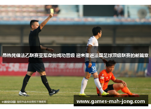 昂热凭借法乙联赛亚军身份成功晋级 迎来重返法国足球顶级联赛的新篇章