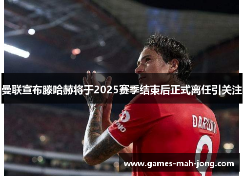 曼联宣布滕哈赫将于2025赛季结束后正式离任引关注