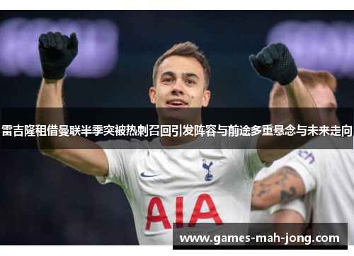 雷吉隆租借曼联半季突被热刺召回引发阵容与前途多重悬念与未来走向