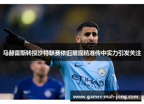 马赫雷斯转投沙特联赛依旧展现精准传中实力引发关注